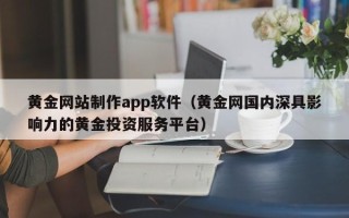 盐城黄金网站制作app软件（黄金网国内深具影响力的黄金投资服务平台）