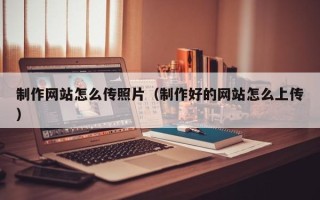 盐城制作网站怎么传照片（制作好的网站怎么上传）