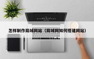 盐城怎样制作局域网站（局域网如何搭建网站）