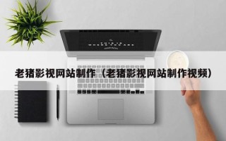 盐城老猪影视网站制作（老猪影视网站制作视频）