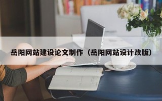 盐城岳阳网站建设论文制作（岳阳网站设计改版）