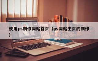 盐城使用ps制作网站首页（ps网站主页的制作）