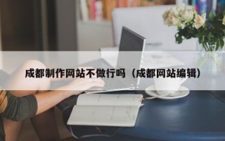 盐城成都制作网站不做行吗（成都网站编辑）