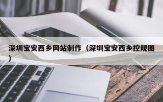 盐城深圳宝安西乡网站制作（深圳宝安西乡控规图）