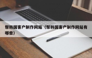 盐城帮韩国客户制作网站（帮韩国客户制作网站有哪些）