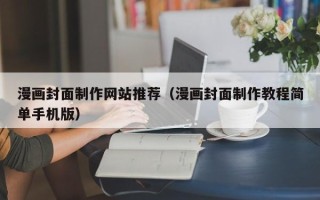 盐城漫画封面制作网站推荐（漫画封面制作教程简单手机版）
